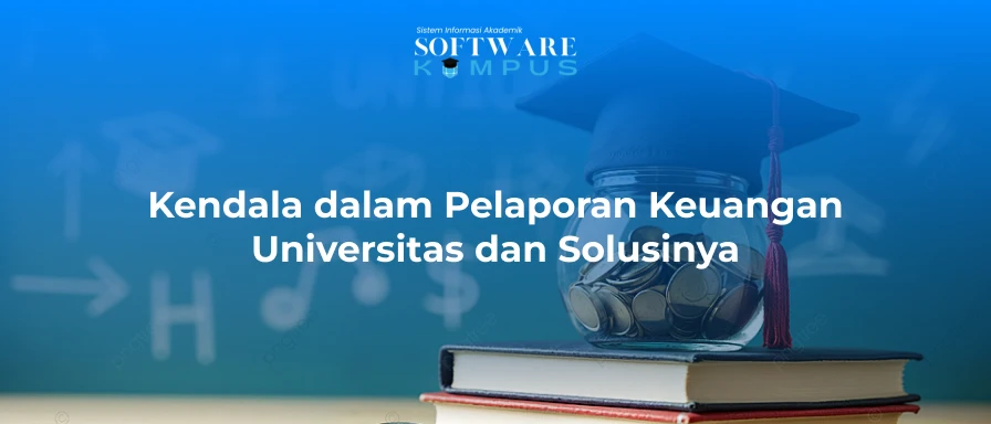 Kendala dalam Pelaporan Keuangan Universitas dan Solusinya