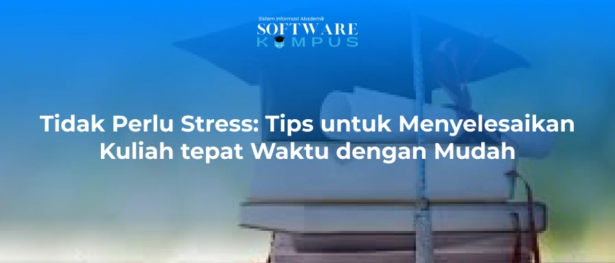 Tidak Perlu Stress: Tips untuk Menyelesaikan Kuliah tepat Waktu dengan Mudah