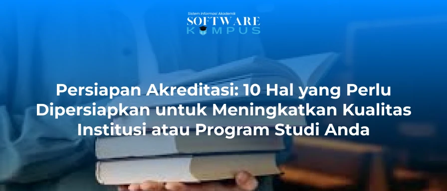 Persiapan Akreditasi: 10 Hal yang Perlu Dipersiapkan Program Studi Anda