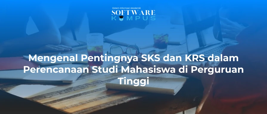 Mengenal Pentingnya SKS dan KRS dalam Perencanaan Studi Mahasiswa di Perguruan Tinggi