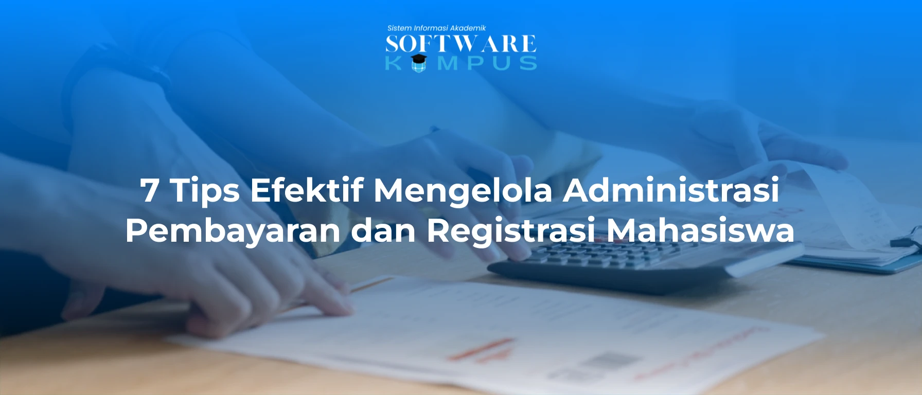 7 Tips Efektif Mengelola Administrasi Pembayaran dan Registrasi Mahasiswa