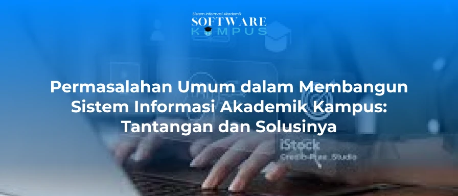 Permasalahan Umum dalam Membangun Sistem Informasi Akademik Kampus: Tantangan dan Solusinya